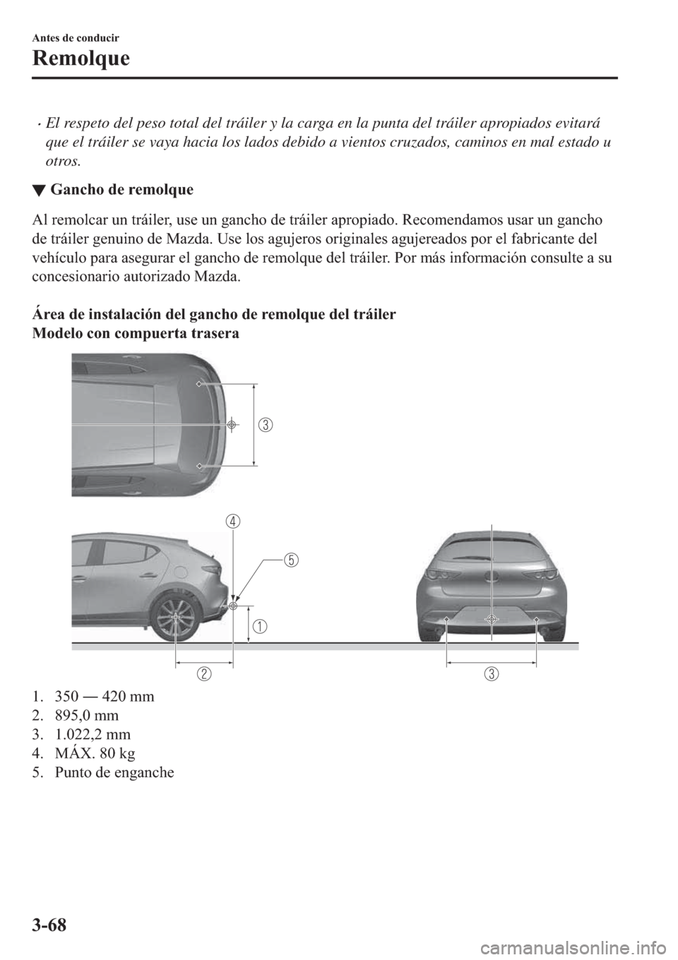 MAZDA MODEL 3 HATCHBACK 2019  Manual del propietario (in Spanish) �xEl respeto del peso total del tráiler y la carga en la punta del tráiler apropiados evitará
que el tráiler se vaya hacia los lados debido a vientos cruzados, caminos en mal estado u
otros.
▼�*