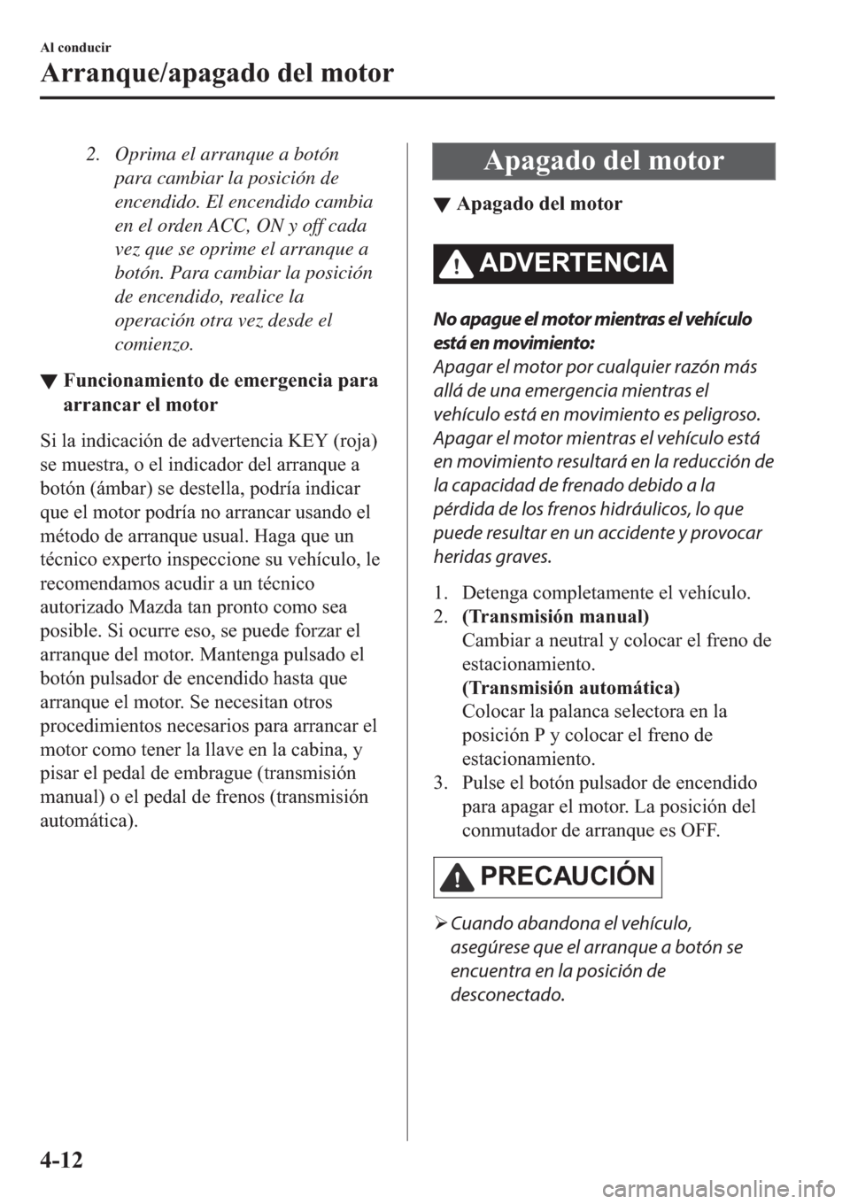 MAZDA MODEL 3 HATCHBACK 2019  Manual del propietario (in Spanish) 2. Oprima el arranque a botón
para cambiar la posición de
encendido. El encendido cambia
en el orden ACC, ON y off cada
vez que se oprime el arranque a
botón. Para cambiar la posición
de encendido