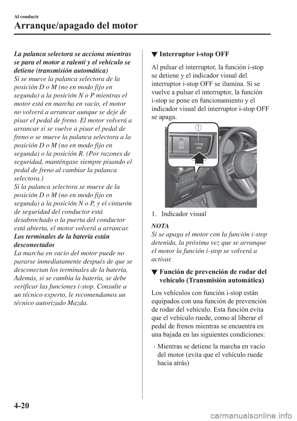 MAZDA MODEL 3 HATCHBACK 2019  Manual del propietario (in Spanish) La palanca selectora se acciona mientras
se para el motor a ralentí y el vehículo se
detiene (transmisión automática)
Si se mueve la palanca selectora de la
posición D o M (no en modo fijo en
seg