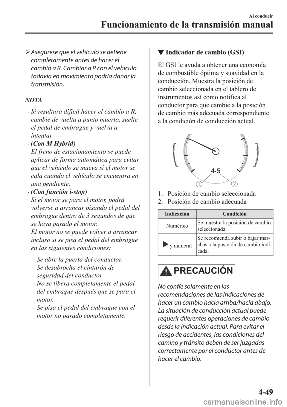 MAZDA MODEL 3 HATCHBACK 2019  Manual del propietario (in Spanish) �¾Asegúrese que el vehículo se detiene
completamente antes de hacer el
cambio a R. Cambiar a R con el vehículo
todavía en movimiento podría dañar la
transmisión.
NOTA
�xSi resultara difícil h