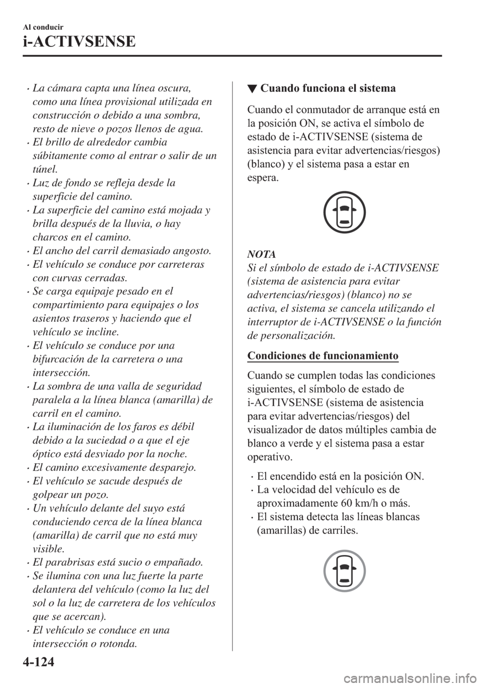 MAZDA MODEL 3 HATCHBACK 2019  Manual del propietario (in Spanish) �xLa cámara capta una línea oscura,
como una línea provisional utilizada en
construcción o debido a una sombra,
resto de nieve o pozos llenos de agua.
�xEl brillo de alrededor cambia
súbitamente 
