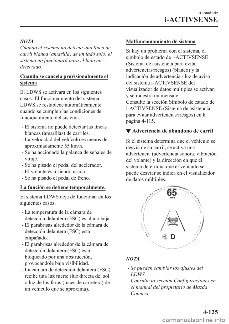 MAZDA MODEL 3 HATCHBACK 2019  Manual del propietario (in Spanish) NOTA
Cuando el sistema no detecta una línea de
carril blanca (amarilla) de un lado solo, el
sistema no funcionará para el lado no
detectado.
�&�X�D�Q�G�R��V�H��F�D�Q�F�H�O�D��S�U�R�Y�L�V�L�R�Q�D�