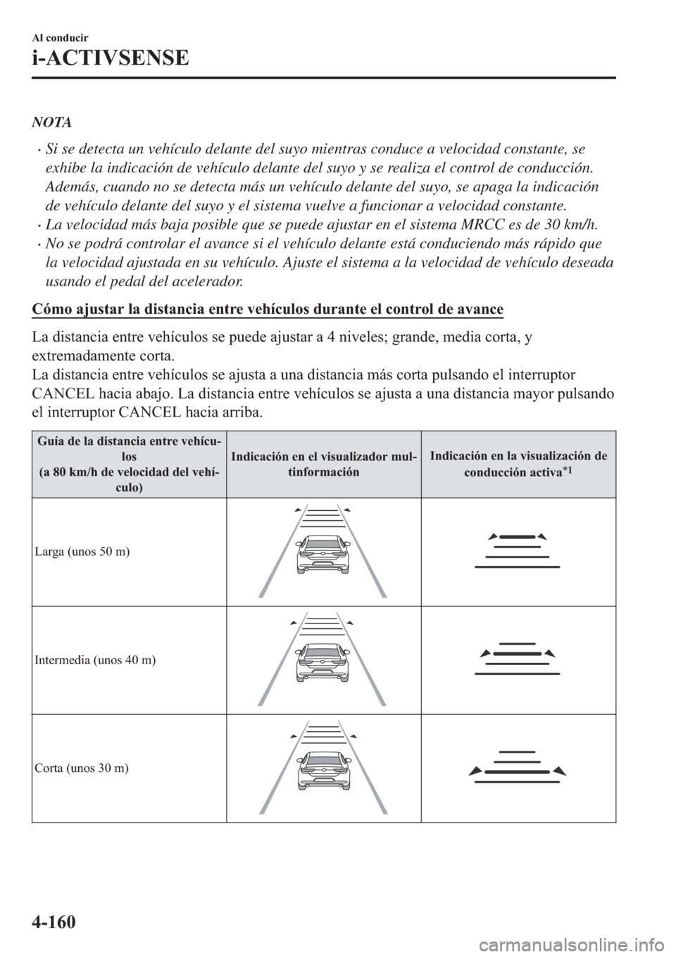 MAZDA MODEL 3 HATCHBACK 2019  Manual del propietario (in Spanish) NOTA
�xSi se detecta un vehículo delante del suyo mientras conduce a velocidad constante, se
exhibe la indicación de vehículo delante del suyo y se realiza el control de conducción.
Además, cuand