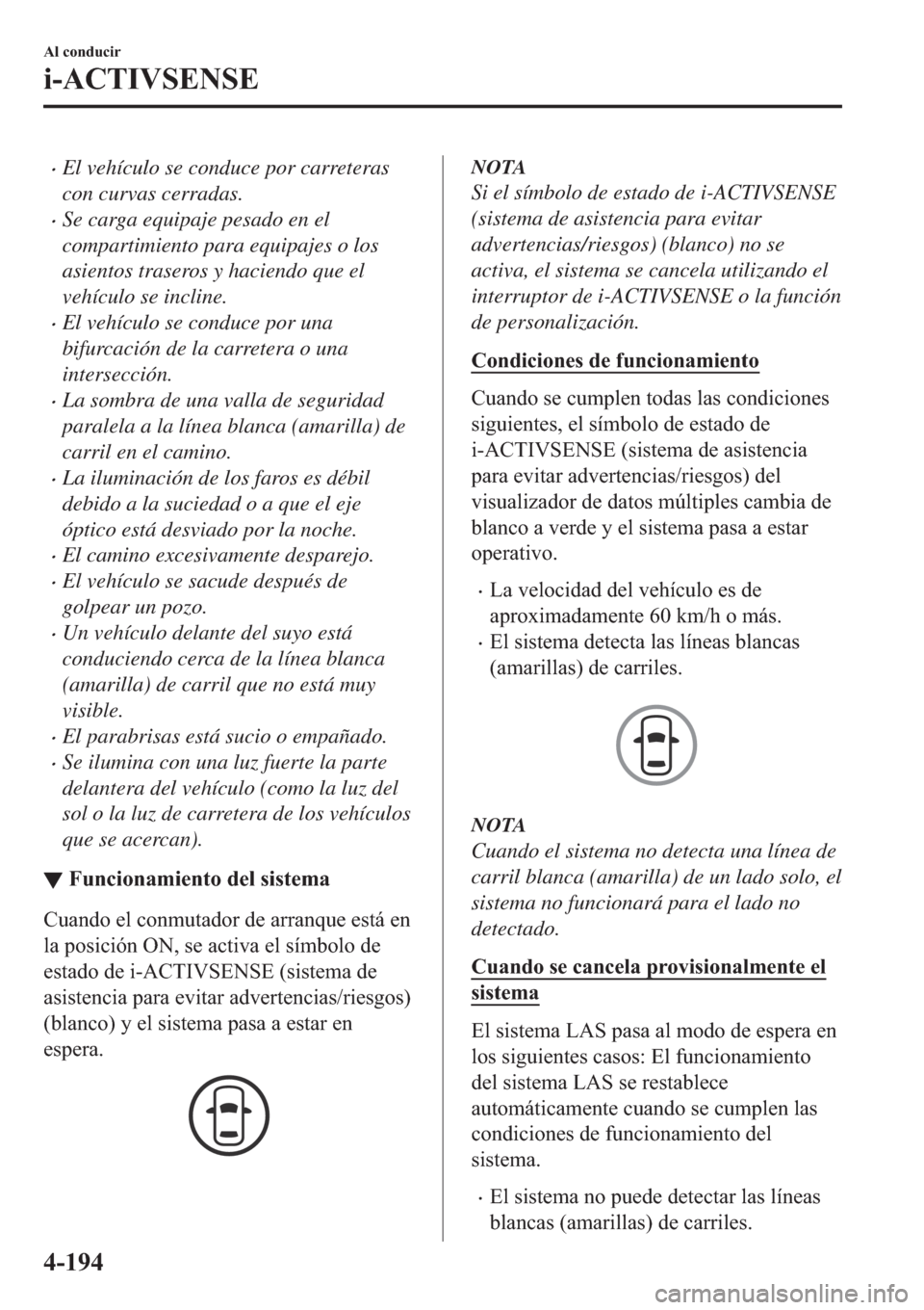MAZDA MODEL 3 HATCHBACK 2019  Manual del propietario (in Spanish) �xEl vehículo se conduce por carreteras
con curvas cerradas.
�xSe carga equipaje pesado en el
compartimiento para equipajes o los
asientos traseros y haciendo que el
vehículo se incline.
�xEl vehíc