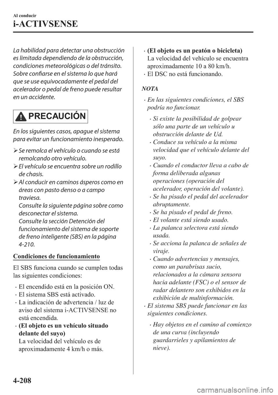 MAZDA MODEL 3 HATCHBACK 2019  Manual del propietario (in Spanish) La habilidad para detectar una obstrucción
es limitada dependiendo de la obstrucción,
condiciones meteorológicas o del tránsito.
Sobre confiarse en el sistema lo que hará
que se use equivocadamen