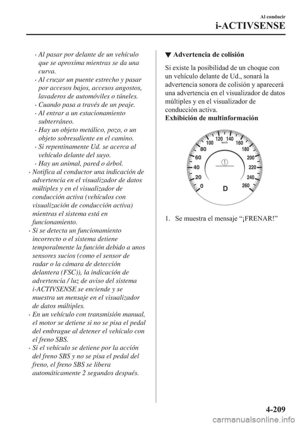 MAZDA MODEL 3 HATCHBACK 2019  Manual del propietario (in Spanish) �xAl pasar por delante de un vehículo
que se aproxima mientras se da una
curva.
�xAl cruzar un puente estrecho y pasar
por accesos bajos, accesos angostos,
lavaderos de automóviles o túneles.
�xCua