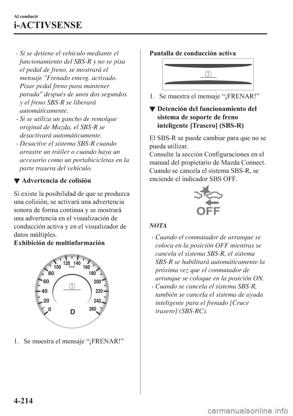 MAZDA MODEL 3 HATCHBACK 2019  Manual del propietario (in Spanish) �xSi se detiene el vehículo mediante el
funcionamiento del SBS-R y no se pisa
el pedal de freno, se mostrará el
mensaje "Frenado emerg. activado.
Pisar pedal freno para mantener
parada" después de 