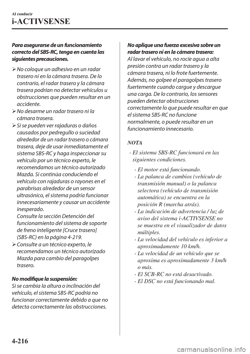 MAZDA MODEL 3 HATCHBACK 2019  Manual del propietario (in Spanish) Para asegurarse de un funcionamiento
correcto del SBS-RC, tenga en cuenta las
siguientes precauciones.
�¾No coloque un adhesivo en un radar
trasero ni en la cámara trasera. De lo
contrario, el radar