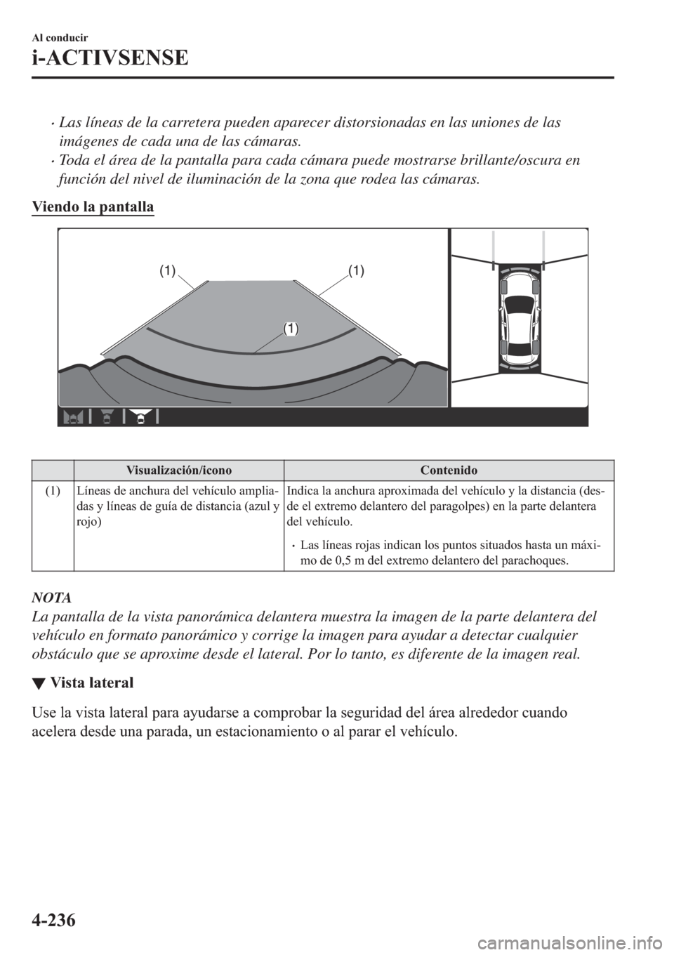 MAZDA MODEL 3 HATCHBACK 2019  Manual del propietario (in Spanish) �xLas líneas de la carretera pueden aparecer distorsionadas en las uniones de las
imágenes de cada una de las cámaras.
�xToda el área de la pantalla para cada cámara puede mostrarse brillante/osc