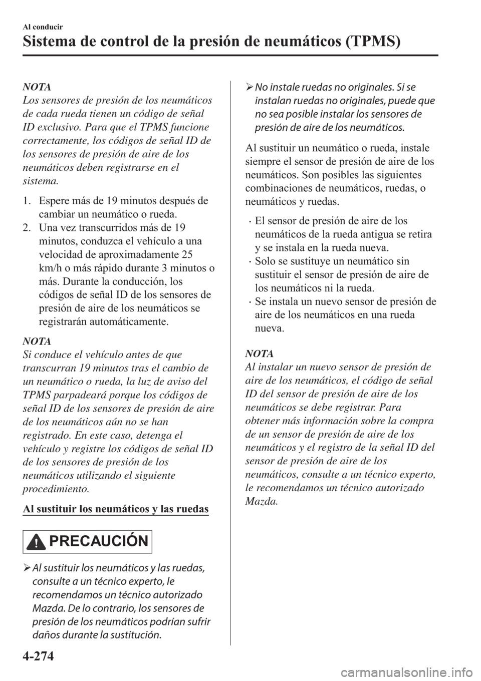 MAZDA MODEL 3 HATCHBACK 2019  Manual del propietario (in Spanish) NOTA
Los sensores de presión de los neumáticos
de cada rueda tienen un código de señal
ID exclusivo. Para que el TPMS funcione
correctamente, los códigos de señal ID de
los sensores de presión 
