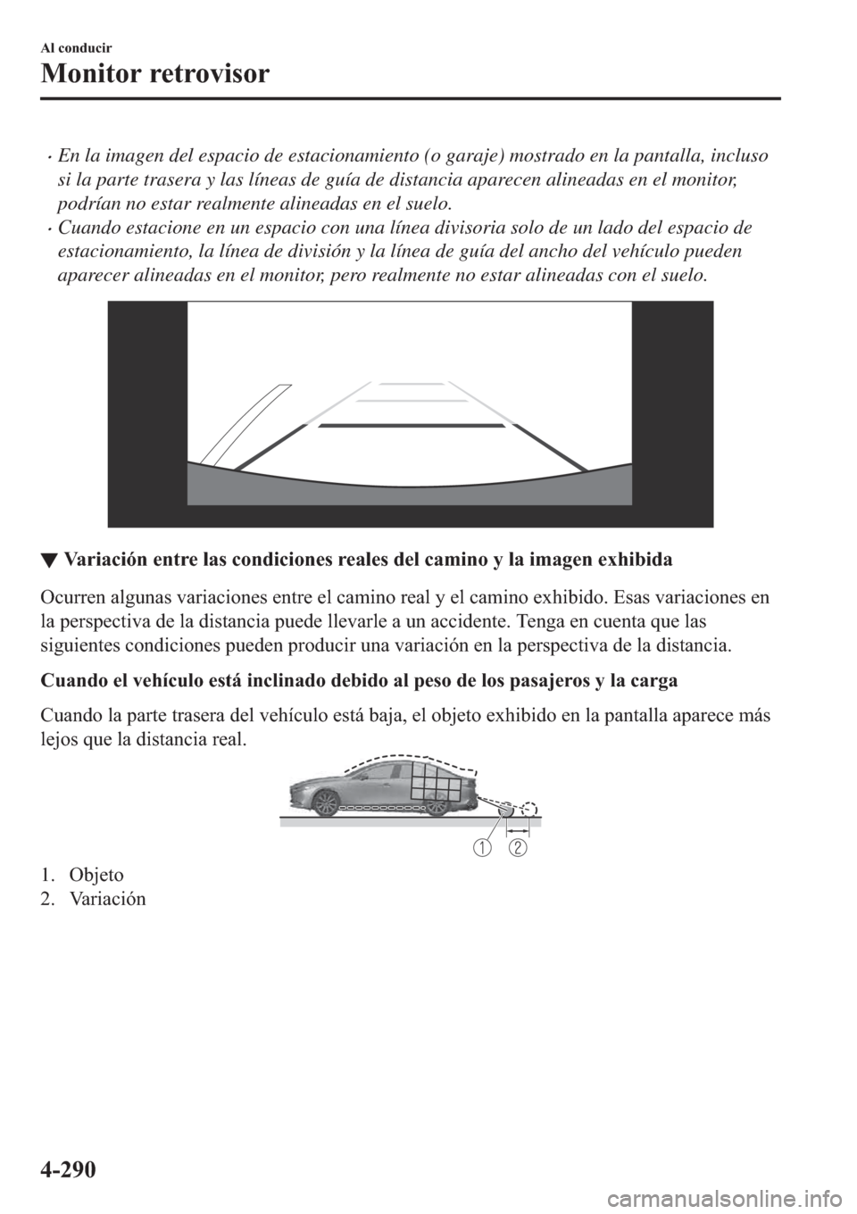 MAZDA MODEL 3 HATCHBACK 2019  Manual del propietario (in Spanish) �xEn la imagen del espacio de estacionamiento (o garaje) mostrado en la pantalla, incluso
si la parte trasera y las líneas de guía de distancia aparecen alineadas en el monitor,
podrían no estar re