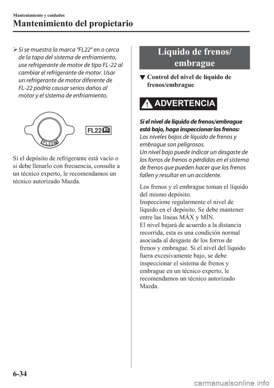 MAZDA MODEL 3 HATCHBACK 2019  Manual del propietario (in Spanish) �¾Si se muestra la marca "FL22" en o cerca
de la tapa del sistema de enfriamiento,
use refrigerante de motor de tipo FL-22 al
cambiar el refrigerante de motor. Usar
un refrigerante de motor diferente