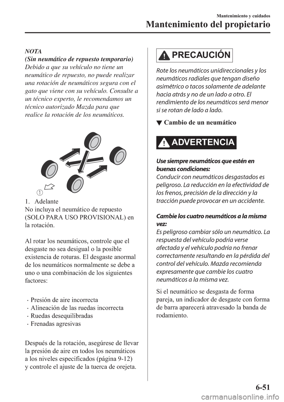 MAZDA MODEL 3 HATCHBACK 2019  Manual del propietario (in Spanish) NOTA
(Sin neumático de repuesto temporario)
Debido a que su vehículo no tiene un
neumático de repuesto, no puede realizar
una rotación de neumáticos segura con el
gato que viene con su vehículo.
