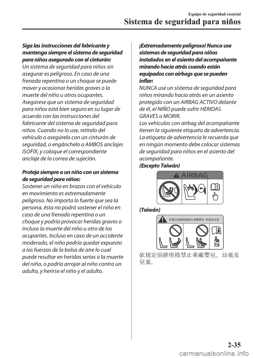 MAZDA MODEL 3 HATCHBACK 2019  Manual del propietario (in Spanish) Siga las instrucciones del fabricante y
mantenga siempre el sistema de seguridad
para niños asegurado con el cinturón:
Un sistema de seguridad para niños sin
asegurar es peligroso. En caso de una
f