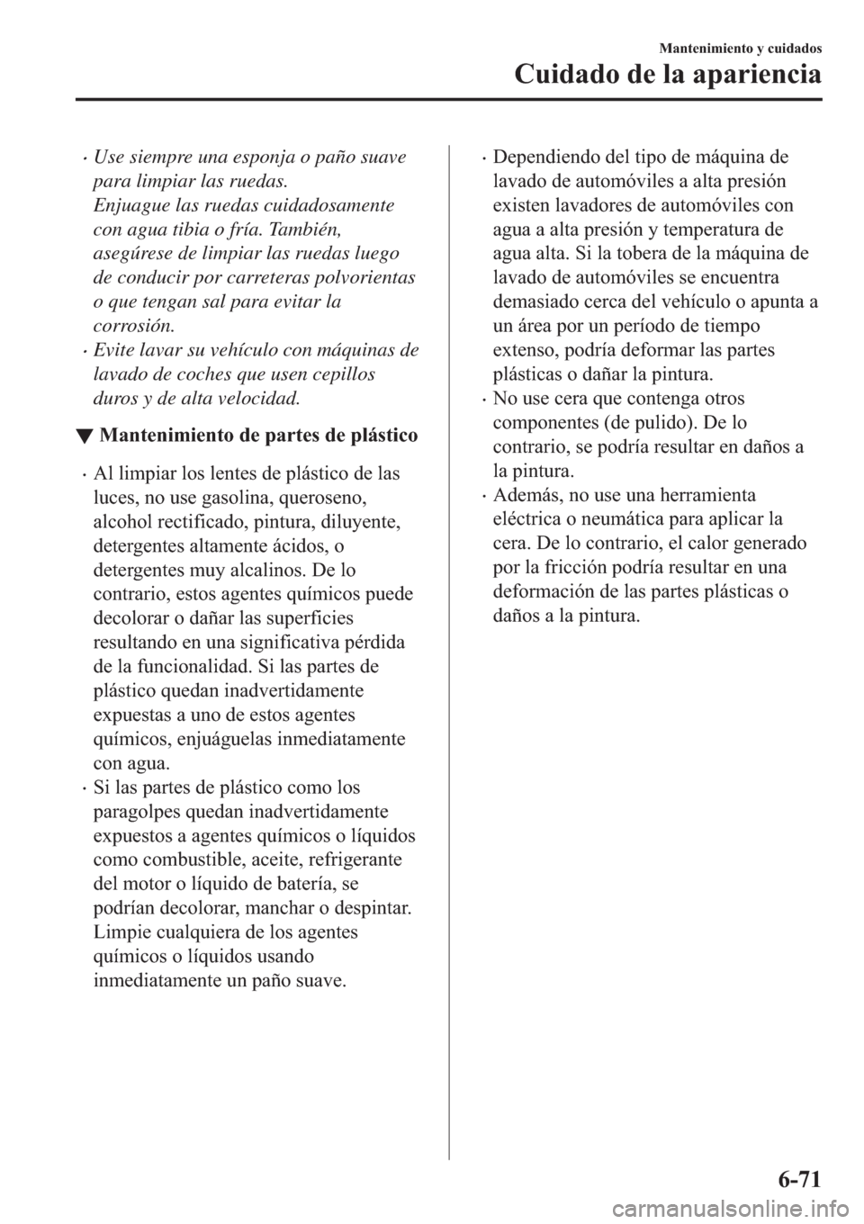 MAZDA MODEL 3 HATCHBACK 2019  Manual del propietario (in Spanish) �xUse siempre una esponja o paño suave
para limpiar las ruedas.
Enjuague las ruedas cuidadosamente
con agua tibia o fría. También,
asegúrese de limpiar las ruedas luego
de conducir por carreteras 