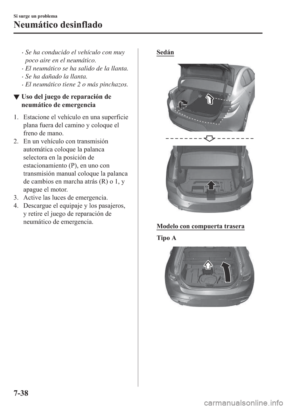 MAZDA MODEL 3 HATCHBACK 2019  Manual del propietario (in Spanish) �xSe ha conducido el vehículo con muy
poco aire en el neumático.
�xEl neumático se ha salido de la llanta.
�xSe ha dañado la llanta.
�xEl neumático tiene 2 o más pinchazos.
▼�8�V�R��G�H�O��M