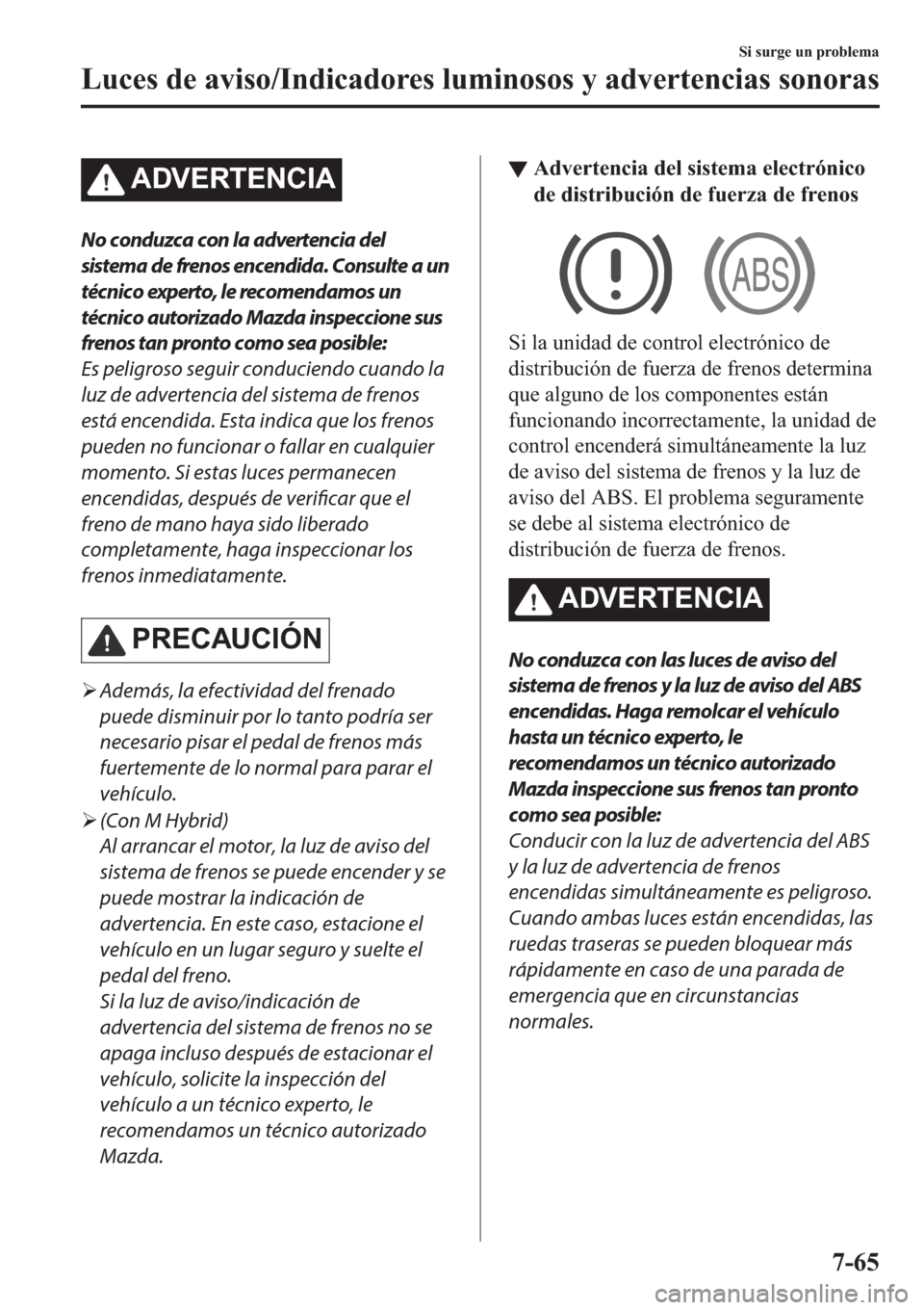 MAZDA MODEL 3 HATCHBACK 2019  Manual del propietario (in Spanish) �$��9�(�5�7�(�1�&�,�$
No conduzca con la advertencia del
sistema de frenos encendida. Consulte a un
técnico experto, le recomendamos un
técnico autorizado Mazda inspeccione sus
frenos tan pronto co