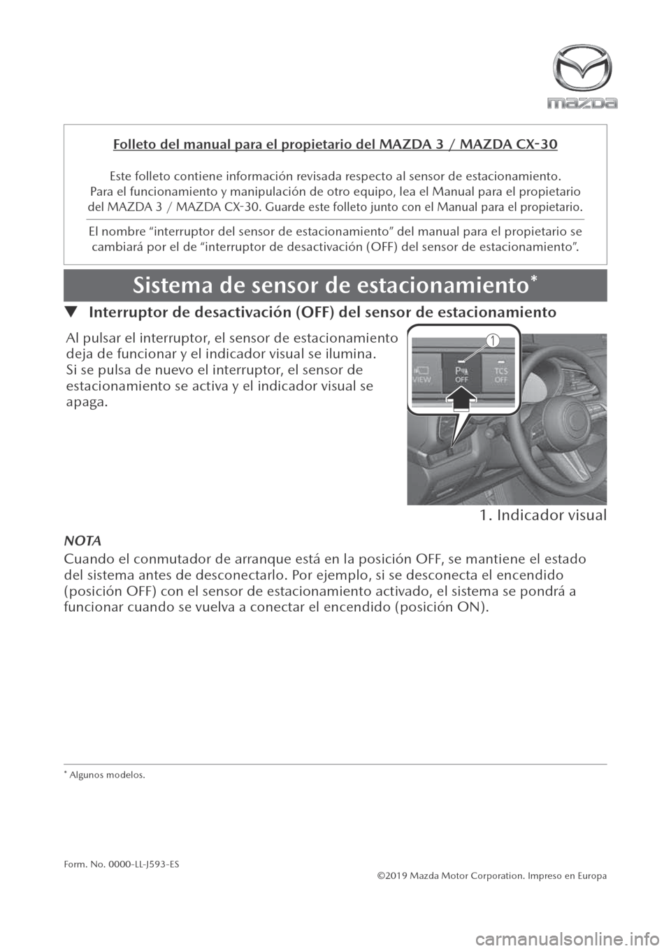 MAZDA MODEL 3 HATCHBACK 2019  Manual del propietario (in Spanish) ©2019 Mazda Motor Corporation. Impreso en Europa
▼  Interruptor de desactivación (OFF) del sensor de estacionamiento
Al pulsar el interruptor, el sensor de estacionamiento 
deja de funcionar y el 