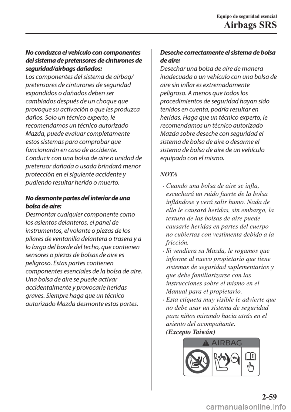 MAZDA MODEL 3 HATCHBACK 2019  Manual del propietario (in Spanish) No conduzca el vehículo con componentes
del sistema de pretensores de cinturones de
seguridad/airbags dañados:
Los componentes del sistema de airbag/
pretensores de cinturones de seguridad
expandido