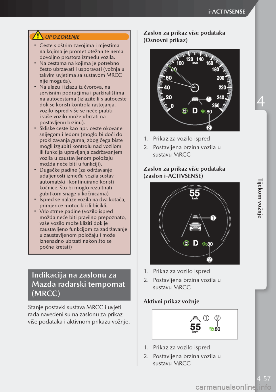 MAZDA MODEL 3 HATCHBACK 2019 Upute za uporabu (in Crotian) UPOZORENJE
Ceste s oštrim zavojima i mjestima
na kojima je promet otežan te nema
dovoljno prostora između vozila.
Na cestama na kojima je potrebno
često ubrzavati i usporavati (vožnja MAZDA MODEL 3 HATCHBACK 2019 Upute za uporabu (in Crotian) UPOZORENJE
Ceste s oštrim zavojima i mjestima
na kojima je promet otežan te nema
dovoljno prostora između vozila.
Na cestama na kojima je potrebno
često ubrzavati i usporavati (vožnja