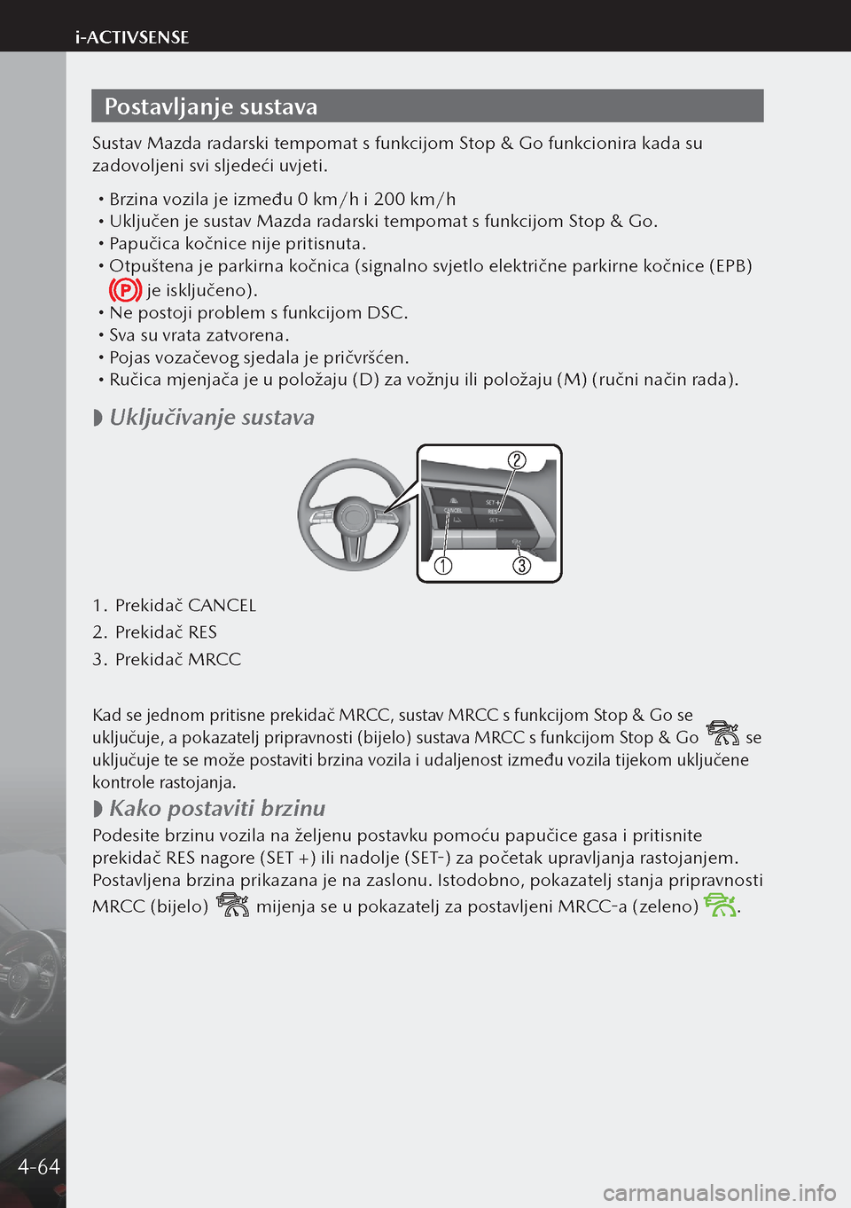 MAZDA MODEL 3 HATCHBACK 2019 Upute za uporabu (in Crotian) Postavljanje sustava
Sustav Mazda radarski tempomat s funkcijom Stop & Go funkcionira kada su
zadovoljeni svi sljedeći uvjeti.
Brzina vozila je između 0 km/h i 200 km/h Uključen je sustav M MAZDA MODEL 3 HATCHBACK 2019 Upute za uporabu (in Crotian) Postavljanje sustava
Sustav Mazda radarski tempomat s funkcijom Stop & Go funkcionira kada su
zadovoljeni svi sljedeći uvjeti.
Brzina vozila je između 0 km/h i 200 km/h Uključen je sustav M