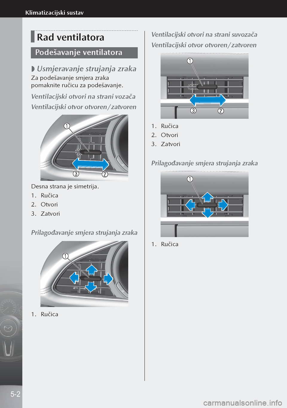 MAZDA MODEL 3 HATCHBACK 2019 Upute za uporabu (in Crotian) Rad ventilatora
Podešavanje ventilatora
Usmjeravanje strujanja zraka
Za podešavanje smjera zraka
pomaknite ručicu za podešavanje.
Ventilacijski otvori na strani vozača
Ventilacijski otvor o MAZDA MODEL 3 HATCHBACK 2019 Upute za uporabu (in Crotian) Rad ventilatora
Podešavanje ventilatora
Usmjeravanje strujanja zraka
Za podešavanje smjera zraka
pomaknite ručicu za podešavanje.
Ventilacijski otvori na strani vozača
Ventilacijski otvor o