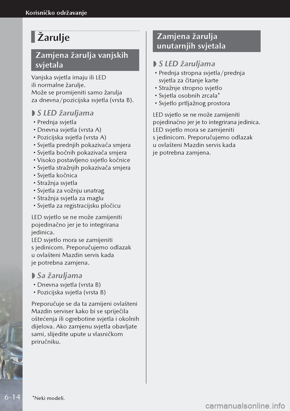 MAZDA MODEL 3 HATCHBACK 2019 Upute za uporabu (in Crotian) Žarulje
Zamjena žarulja vanjskih
svjetala
Vanjska svjetla imaju ili LED
ili normalne žarulje.
Može se promijeniti samo žarulja
za dnevna/pozicijska svjetla (vrsta B).
S LED žaruljama MAZDA MODEL 3 HATCHBACK 2019 Upute za uporabu (in Crotian) Žarulje
Zamjena žarulja vanjskih
svjetala
Vanjska svjetla imaju ili LED
ili normalne žarulje.
Može se promijeniti samo žarulja
za dnevna/pozicijska svjetla (vrsta B).
S LED žaruljama
