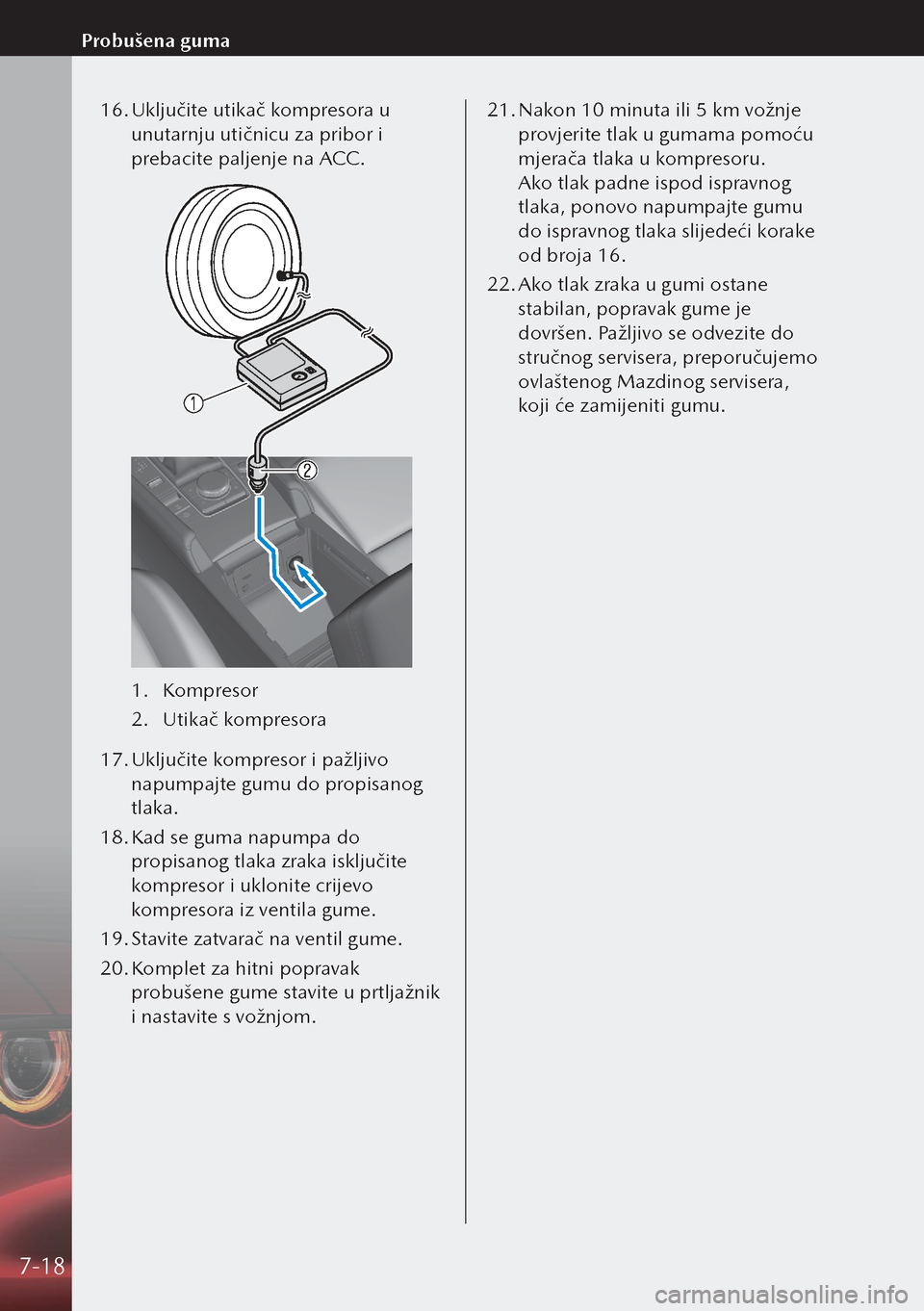 MAZDA MODEL 3 HATCHBACK 2019 Upute za uporabu (in Crotian) 16. Uključite utikač kompresora u
unutarnju utičnicu za pribor i
prebacite paljenje na ACC.
1. Kompresor
2. Utikač kompresora
17. Uključite kompresor i pažljivo
napumpajte gumu do propisan MAZDA MODEL 3 HATCHBACK 2019 Upute za uporabu (in Crotian) 16. Uključite utikač kompresora u
unutarnju utičnicu za pribor i
prebacite paljenje na ACC.
1. Kompresor
2. Utikač kompresora
17. Uključite kompresor i pažljivo
napumpajte gumu do propisan