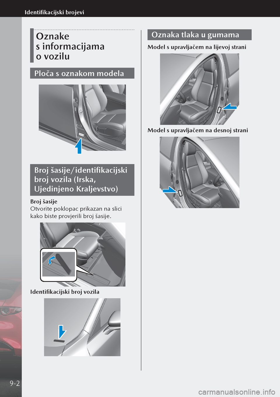 MAZDA MODEL 3 HATCHBACK 2019  Upute za uporabu (in Crotian) Oznake 
s informacijama 
o vozilu
Ploča s oznakom modela
Broj šasije/identifikacijski 
broj vozila (Irska, 
Ujedinjeno Kraljevstvo)
Broj šasije
Otvorite poklopac prikazan na slici 
kako biste pro