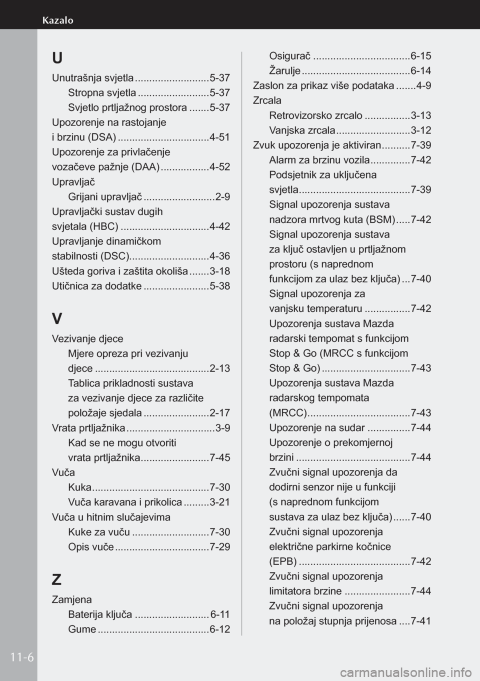 MAZDA MODEL 3 HATCHBACK 2019 Upute za uporabu (in Crotian) U
Unutrašnja svjetla ..........................5-37
Stropna svjetla ......................... 5-37
Svjetlo prtljažnog prostora .......5-37
Upozorenje na rastojanje
i brzinu (DSA) ............. MAZDA MODEL 3 HATCHBACK 2019 Upute za uporabu (in Crotian) U
Unutrašnja svjetla ..........................5-37
Stropna svjetla ......................... 5-37
Svjetlo prtljažnog prostora .......5-37
Upozorenje na rastojanje
i brzinu (DSA) .............