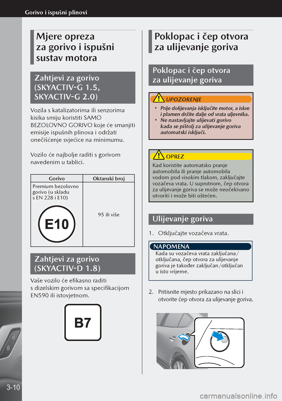 MAZDA MODEL 3 HATCHBACK 2019 Upute za uporabu (in Crotian) Mjere opreza
za gorivo i ispušni
sustav motora
Zahtjevi za gorivo
(SKYACTIV-G 1.5,
SKYACTIV-G 2.0)
Vozila s katalizatorima ili senzorima
kisika smiju koristiti SAMO
BEZOLOVNO GORIVO koje će s MAZDA MODEL 3 HATCHBACK 2019 Upute za uporabu (in Crotian) Mjere opreza
za gorivo i ispušni
sustav motora
Zahtjevi za gorivo
(SKYACTIV-G 1.5,
SKYACTIV-G 2.0)
Vozila s katalizatorima ili senzorima
kisika smiju koristiti SAMO
BEZOLOVNO GORIVO koje će s