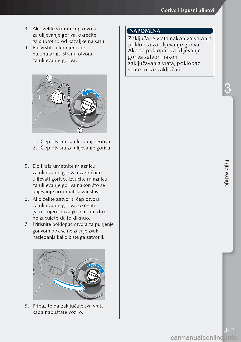 MAZDA MODEL 3 HATCHBACK 2019 Upute za uporabu (in Crotian) 3. Ako želite skinuti čep otvora
za ulijevanje goriva, okrećite
ga suprotno od kazaljke na satu.
4. Pričvrstite uklonjeni čep
na unutarnju stranu otvora
za ulijevanje goriva.
1. Čep MAZDA MODEL 3 HATCHBACK 2019 Upute za uporabu (in Crotian) 3. Ako želite skinuti čep otvora
za ulijevanje goriva, okrećite
ga suprotno od kazaljke na satu.
4. Pričvrstite uklonjeni čep
na unutarnju stranu otvora
za ulijevanje goriva.
1. Čep