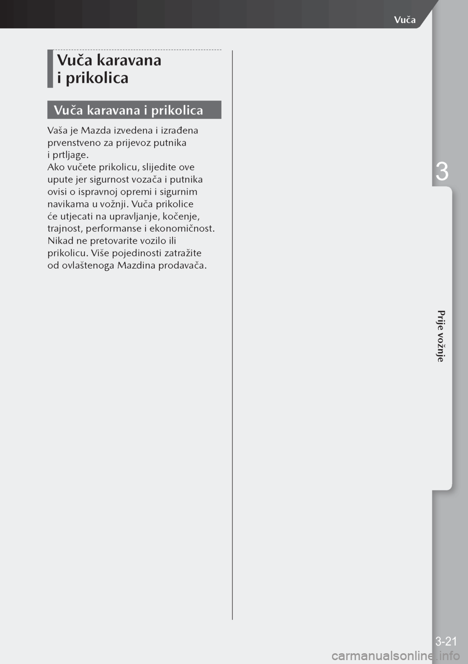 MAZDA MODEL 3 HATCHBACK 2019  Upute za uporabu (in Crotian) Vuča karavana 
i prikolica
Vuča karavana i prikolica
Vaša je Mazda izvedena i izrađena 
prvenstveno za prijevoz putnika 
i prtljage.
Ako vučete prikolicu, slijedite ove 
upute jer sigurnost voz