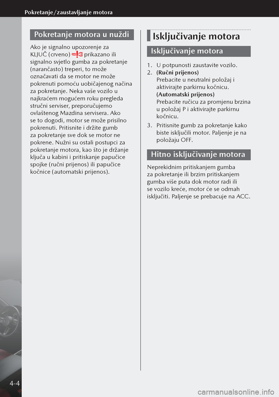 MAZDA MODEL 3 HATCHBACK 2019  Upute za uporabu (in Crotian) Pokretanje motora u nuždi
Ako je signalno upozorenje za 
KLJUČ (crveno) 
 prikazano ili 
signalno svjetlo gumba za pokretanje 
(narančasto) treperi, to može 
označavati da se motor ne može 
pokr