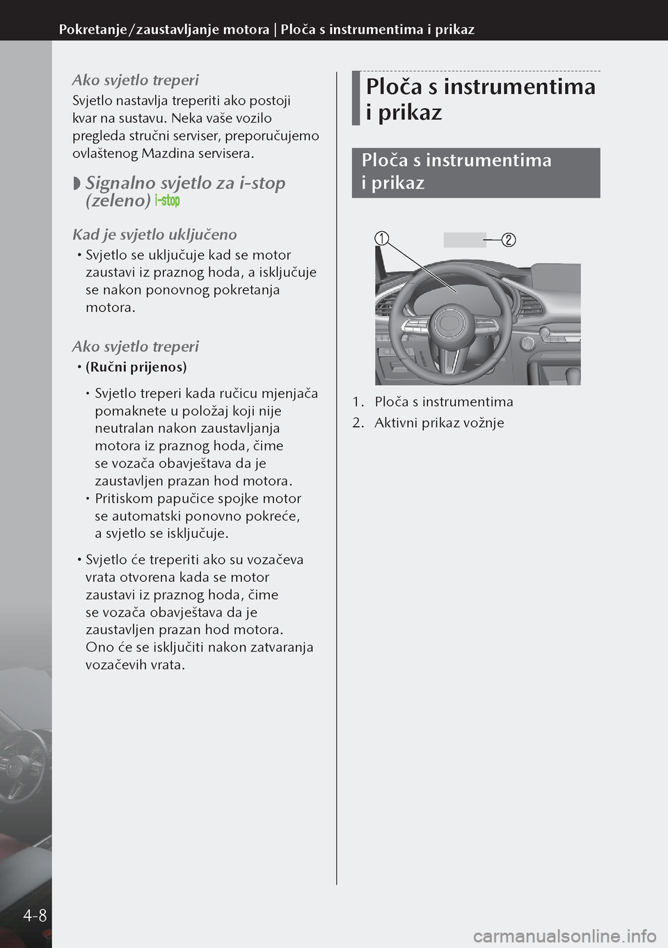 MAZDA MODEL 3 HATCHBACK 2019  Upute za uporabu (in Crotian) Ako svjetlo treperi
Svjetlo nastavlja treperiti ako postoji 
kvar na sustavu. Neka vaše vozilo 
pregleda stručni serviser, preporučujemo 
ovlaštenog Mazdina servisera.
 
 Signalno svjetlo za i-s