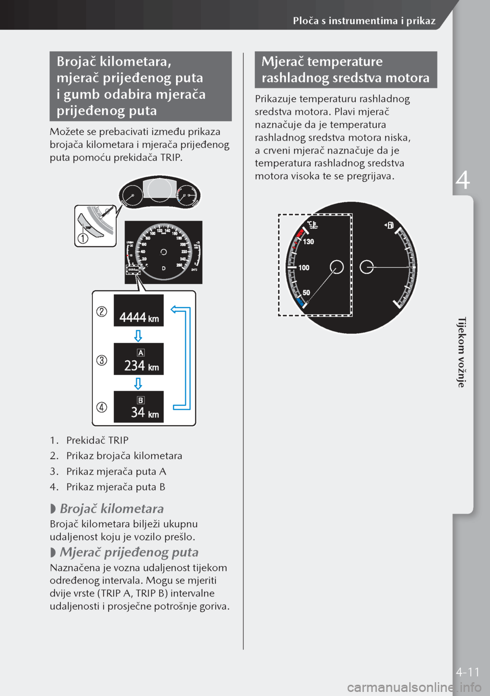 MAZDA MODEL 3 HATCHBACK 2019  Upute za uporabu (in Crotian) Brojač kilometara, 
mjerač prijeđenog puta 
i gumb odabira mjerača 
prijeđenog puta
Možete se prebacivati između prikaza 
brojača kilometara i mjerača prijeđenog 
puta pomoću prekidača TR