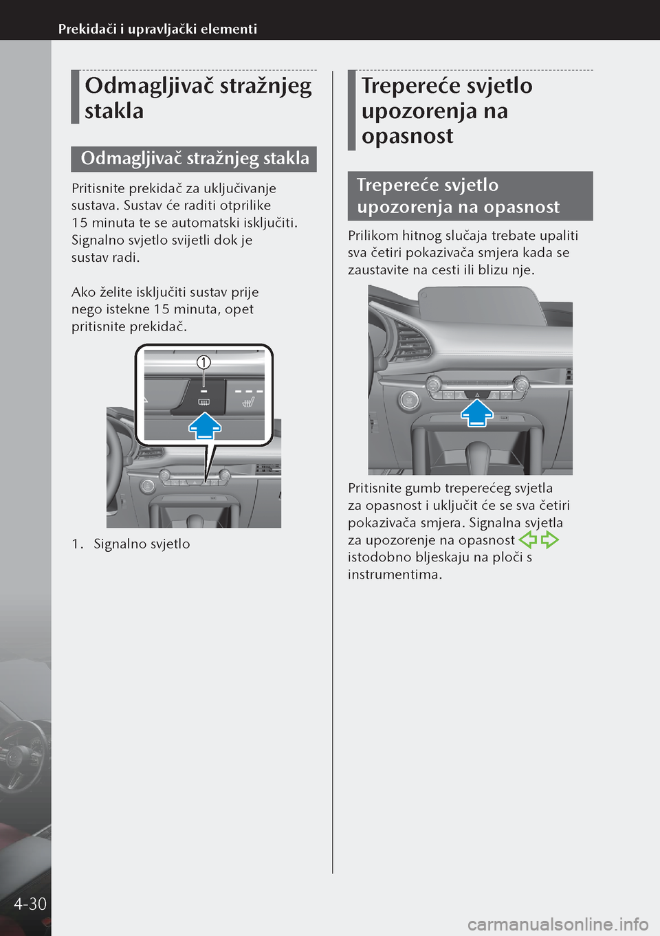 MAZDA MODEL 3 HATCHBACK 2019 Upute za uporabu (in Crotian) Odmagljivač stražnjeg
stakla
Odmagljivač stražnjeg stakla
Pritisnite prekidač za uključivanje
sustava. Sustav će raditi otprilike
15 minuta te se automatski isključiti.
Signalno svjetlo s MAZDA MODEL 3 HATCHBACK 2019 Upute za uporabu (in Crotian) Odmagljivač stražnjeg
stakla
Odmagljivač stražnjeg stakla
Pritisnite prekidač za uključivanje
sustava. Sustav će raditi otprilike
15 minuta te se automatski isključiti.
Signalno svjetlo s