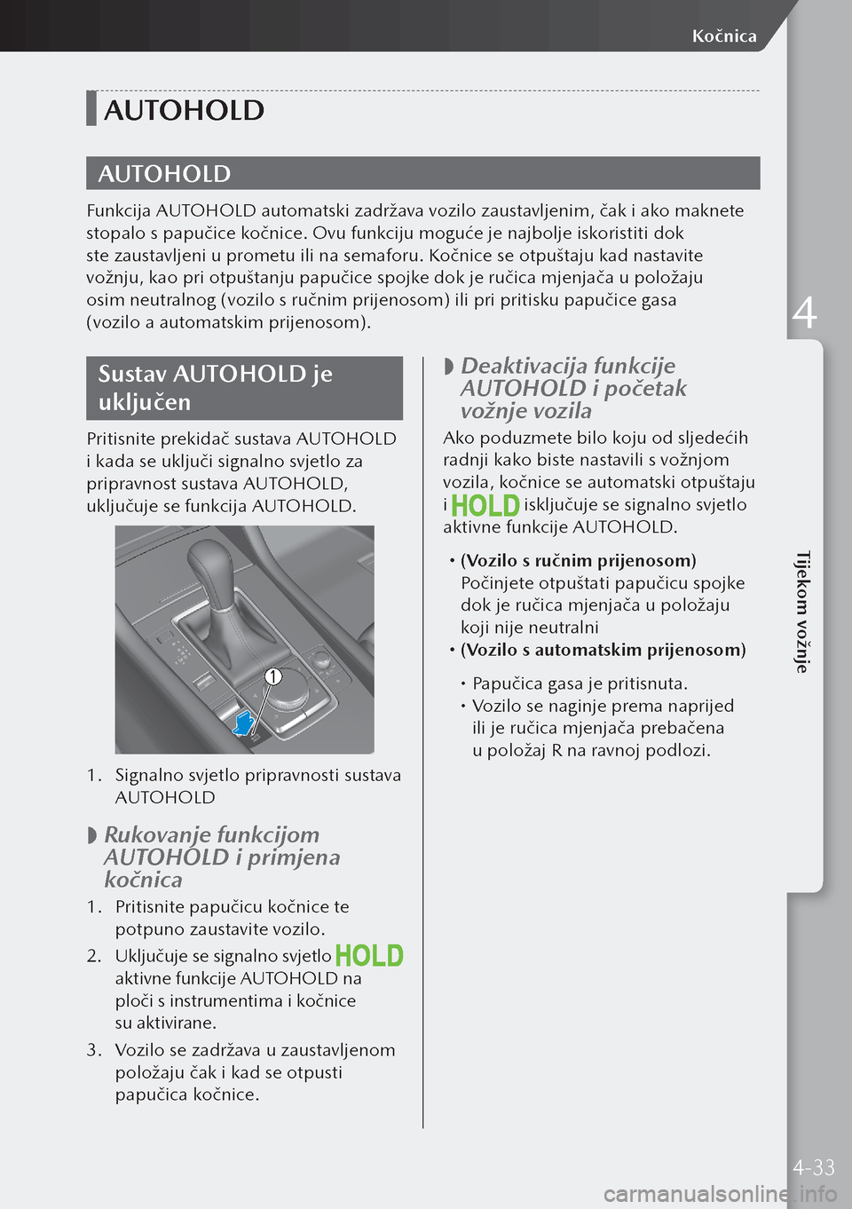MAZDA MODEL 3 HATCHBACK 2019 Upute za uporabu (in Crotian) AUTOHOLD
AUTOHOLD
Funkcija AUTOHOLD automatski zadržava vozilo zaustavljenim, čak i ako maknete
stopalo s papučice kočnice. Ovu funkciju moguće je najbolje iskoristiti dok
ste zaustavljeni u pr MAZDA MODEL 3 HATCHBACK 2019 Upute za uporabu (in Crotian) AUTOHOLD
AUTOHOLD
Funkcija AUTOHOLD automatski zadržava vozilo zaustavljenim, čak i ako maknete
stopalo s papučice kočnice. Ovu funkciju moguće je najbolje iskoristiti dok
ste zaustavljeni u pr