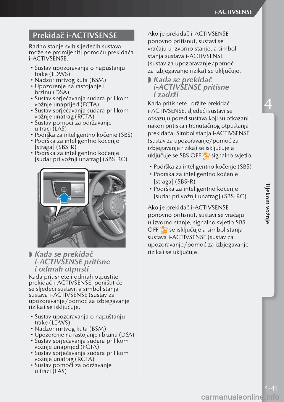 MAZDA MODEL 3 HATCHBACK 2019 Upute za uporabu (in Crotian) Prekidač i-ACTIVSENSE
Radno stanje svih sljedećih sustava
može se promijeniti pomoću prekidača
i-ACTIVSENSE.
Sustav upozoravanja o napuštanju
trake (LDWS)
Nadzor mrtvog kuta (BSM) MAZDA MODEL 3 HATCHBACK 2019 Upute za uporabu (in Crotian) Prekidač i-ACTIVSENSE
Radno stanje svih sljedećih sustava
može se promijeniti pomoću prekidača
i-ACTIVSENSE.
Sustav upozoravanja o napuštanju
trake (LDWS)
Nadzor mrtvog kuta (BSM)