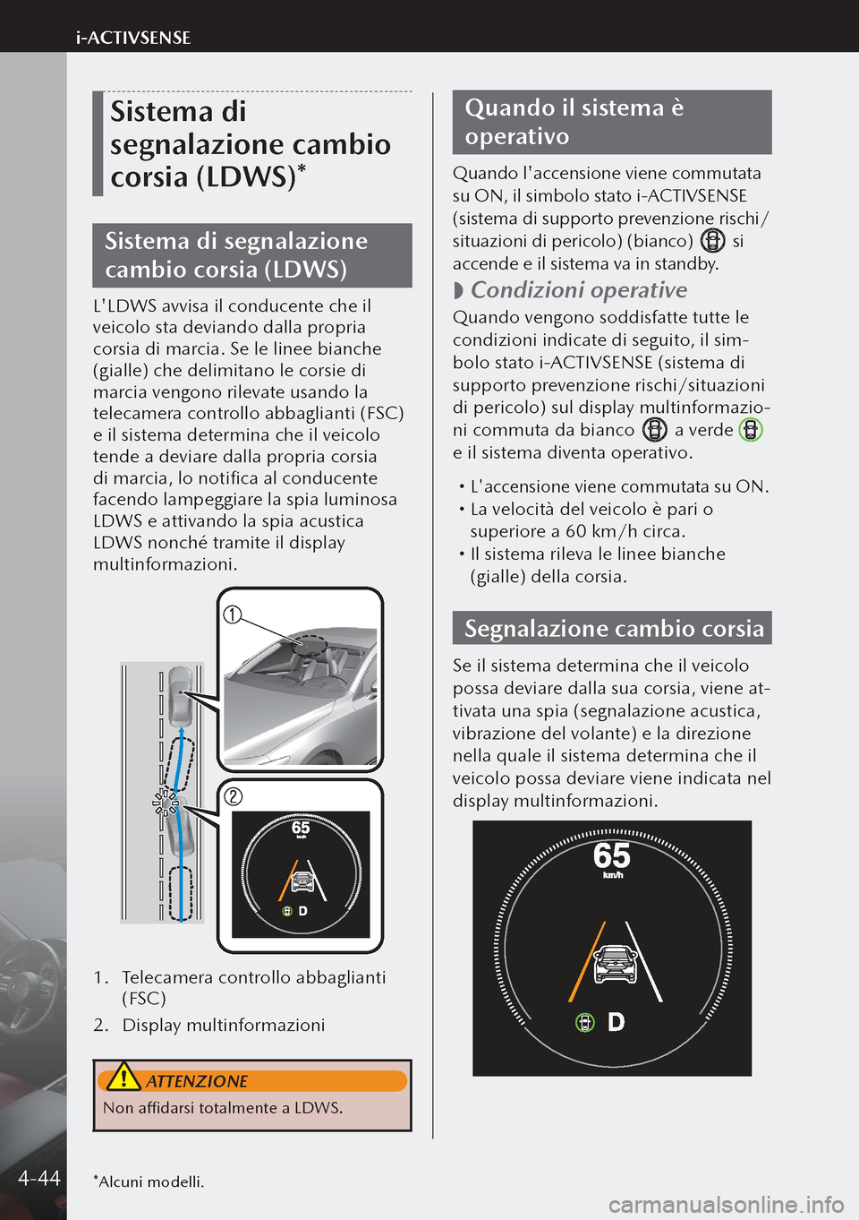 MAZDA MODEL 3 HATCHBACK 2019 Manuale del proprietario (in Italian) Sistema di
segnalazione cambio
corsia (LDWS)*
Sistema di segnalazione
cambio corsia (LDWS)
LLDWS avvisa il conducente che il
veicolo sta deviando dalla propria
corsia di marcia. Se le linee bian MAZDA MODEL 3 HATCHBACK 2019 Manuale del proprietario (in Italian) Sistema di
segnalazione cambio
corsia (LDWS)*
Sistema di segnalazione
cambio corsia (LDWS)
LLDWS avvisa il conducente che il
veicolo sta deviando dalla propria
corsia di marcia. Se le linee bian