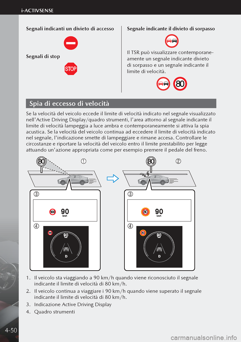 MAZDA MODEL 3 HATCHBACK 2019 Manuale del proprietario (in Italian) Segnali indicanti un divieto di accesso
Segnali di stop
Segnale indicante il divieto di sorpasso
Il TSR può visualizzare contemporane-
amente un segnale indicante divieto
di sorpasso e un segnale in MAZDA MODEL 3 HATCHBACK 2019 Manuale del proprietario (in Italian) Segnali indicanti un divieto di accesso
Segnali di stop
Segnale indicante il divieto di sorpasso
Il TSR può visualizzare contemporane-
amente un segnale indicante divieto
di sorpasso e un segnale in