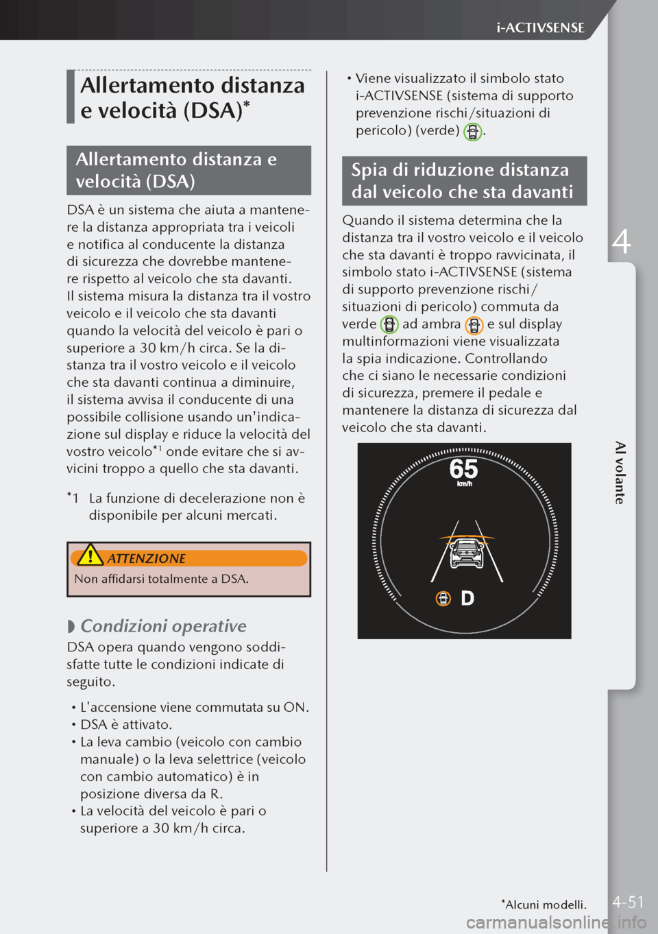 MAZDA MODEL 3 HATCHBACK 2019 Manuale del proprietario (in Italian) Allertamento distanza
e velocità (DSA)*
Allertamento distanza e
velocità (DSA)
DSA è un sistema che aiuta a mantene-
re la distanza appropriata tra i veicoli
e notifica al conducente la distanza MAZDA MODEL 3 HATCHBACK 2019 Manuale del proprietario (in Italian) Allertamento distanza
e velocità (DSA)*
Allertamento distanza e
velocità (DSA)
DSA è un sistema che aiuta a mantene-
re la distanza appropriata tra i veicoli
e notifica al conducente la distanza
