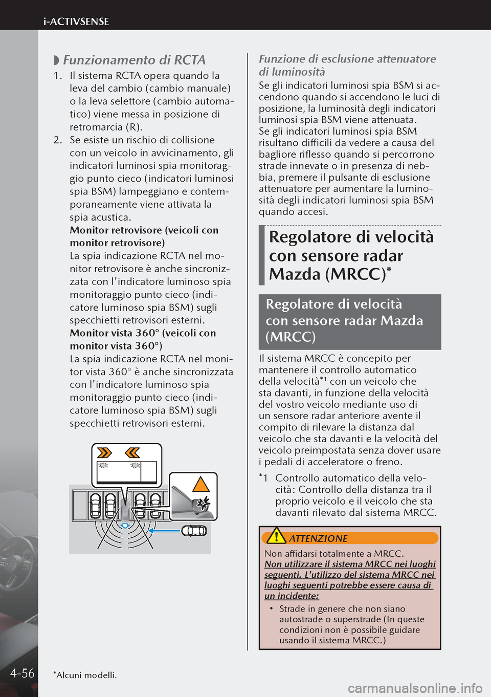 MAZDA MODEL 3 HATCHBACK 2019 Manuale del proprietario (in Italian)
Funzionamento di RCTA
1.
Il sistema RCTA opera quando la
leva del cambio (cambio manuale)
o la leva selettore (cambio automa-
tico) viene messa in posizione di
retromarcia (R).
2. Se esiste MAZDA MODEL 3 HATCHBACK 2019 Manuale del proprietario (in Italian)
Funzionamento di RCTA
1.
Il sistema RCTA opera quando la
leva del cambio (cambio manuale)
o la leva selettore (cambio automa-
tico) viene messa in posizione di
retromarcia (R).
2. Se esiste
