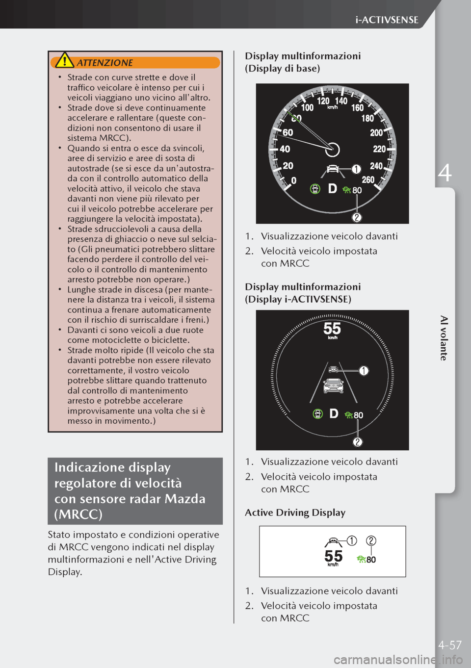 MAZDA MODEL 3 HATCHBACK 2019 Manuale del proprietario (in Italian) ATTENZIONE
Strade con curve strette e dove il
traffico veicolare è intenso per cui i
veicoli viaggiano uno vicino allaltro.
Strade dove si deve continuamente
accelerare e rallentare (que MAZDA MODEL 3 HATCHBACK 2019 Manuale del proprietario (in Italian) ATTENZIONE
Strade con curve strette e dove il
traffico veicolare è intenso per cui i
veicoli viaggiano uno vicino allaltro.
Strade dove si deve continuamente
accelerare e rallentare (que