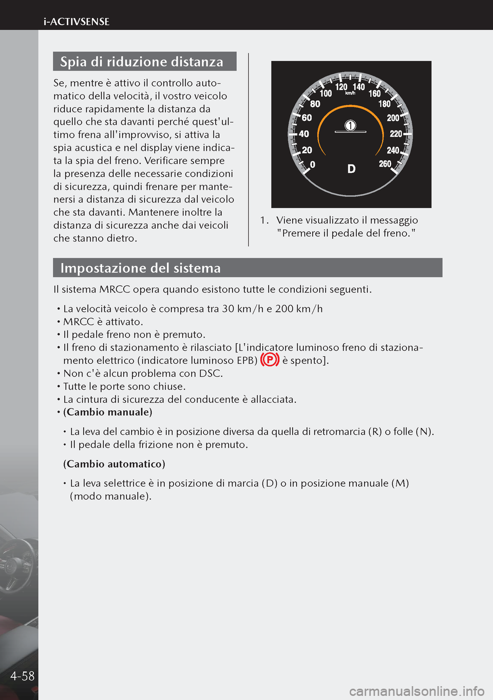 MAZDA MODEL 3 HATCHBACK 2019 Manuale del proprietario (in Italian) Spia di riduzione distanza
Se, mentre è attivo il controllo auto-
matico della velocità, il vostro veicolo
riduce rapidamente la distanza da
quello che sta davanti perché questul-
timo frena all MAZDA MODEL 3 HATCHBACK 2019 Manuale del proprietario (in Italian) Spia di riduzione distanza
Se, mentre è attivo il controllo auto-
matico della velocità, il vostro veicolo
riduce rapidamente la distanza da
quello che sta davanti perché questul-
timo frena all