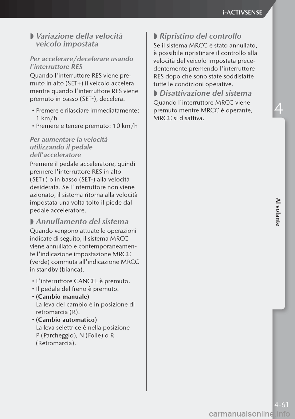 MAZDA MODEL 3 HATCHBACK 2019 Manuale del proprietario (in Italian)
Variazione della velocità
veicolo impostata
Per accelerare/decelerare usando
linterruttore RES
Quando linterruttore RES viene pre-
muto in alto (SET+) il veicolo accelera
mentre quando lin MAZDA MODEL 3 HATCHBACK 2019 Manuale del proprietario (in Italian)
Variazione della velocità
veicolo impostata
Per accelerare/decelerare usando
linterruttore RES
Quando linterruttore RES viene pre-
muto in alto (SET+) il veicolo accelera
mentre quando lin
