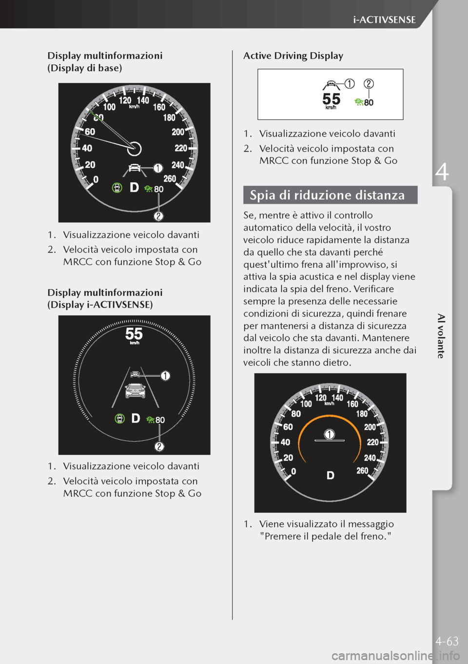 MAZDA MODEL 3 HATCHBACK 2019 Manuale del proprietario (in Italian) Display multinformazioni
(Display di base)
1. Visualizzazione veicolo davanti
2. Velocità veicolo impostata con
MRCC con funzione Stop & Go
Display multinformazioni
(Display i-ACTIVSENSE)
1. MAZDA MODEL 3 HATCHBACK 2019 Manuale del proprietario (in Italian) Display multinformazioni
(Display di base)
1. Visualizzazione veicolo davanti
2. Velocità veicolo impostata con
MRCC con funzione Stop & Go
Display multinformazioni
(Display i-ACTIVSENSE)
1.