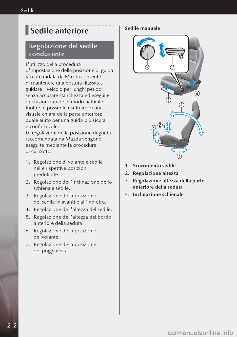 MAZDA MODEL 3 HATCHBACK 2019  Manuale del proprietario (in Italian) Sedile anteriore
Regolazione del sedile 
conducente
Lutilizzo della procedura 
dimpostazione della posizione di guida 
raccomandata da Mazda consente 
di mantenere una postura rilassata, 
guidare il