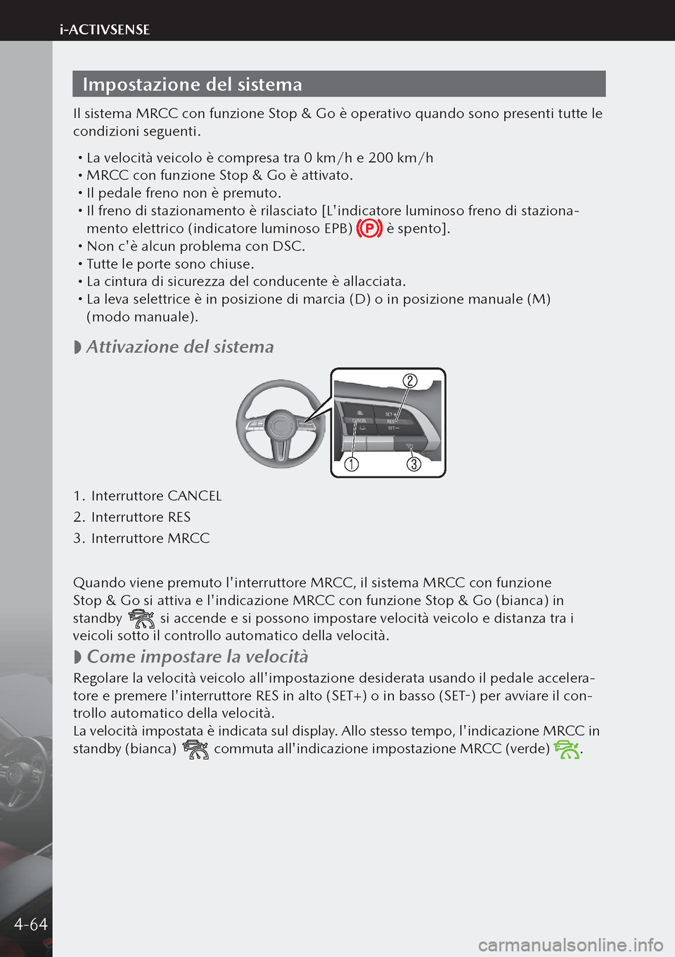 MAZDA MODEL 3 HATCHBACK 2019 Manuale del proprietario (in Italian) Impostazione del sistema
Il sistema MRCC con funzione Stop & Go è operativo quando sono presenti tutte le
condizioni seguenti.
La velocità veicolo è compresa tra 0 km/h e 200 km/h MRCC con MAZDA MODEL 3 HATCHBACK 2019 Manuale del proprietario (in Italian) Impostazione del sistema
Il sistema MRCC con funzione Stop & Go è operativo quando sono presenti tutte le
condizioni seguenti.
La velocità veicolo è compresa tra 0 km/h e 200 km/h MRCC con