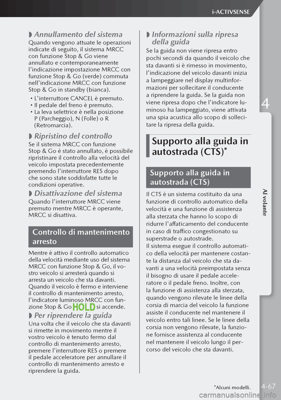 MAZDA MODEL 3 HATCHBACK 2019 Manuale del proprietario (in Italian)
Annullamento del sistema
Quando vengono attuate le operazioni
indicate di seguito, il sistema MRCC
con funzione Stop & Go viene
annullato e contemporaneamente
lindicazione impostazione MRCC MAZDA MODEL 3 HATCHBACK 2019 Manuale del proprietario (in Italian)
Annullamento del sistema
Quando vengono attuate le operazioni
indicate di seguito, il sistema MRCC
con funzione Stop & Go viene
annullato e contemporaneamente
lindicazione impostazione MRCC